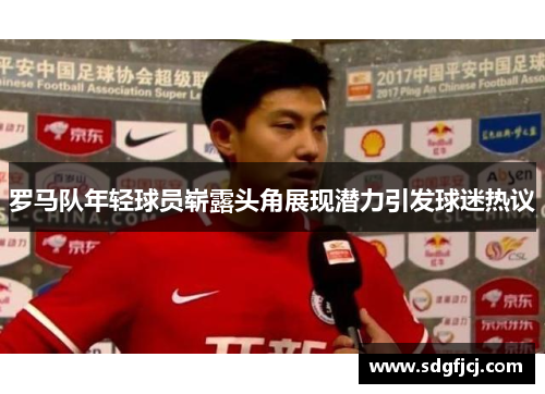 罗马队年轻球员崭露头角展现潜力引发球迷热议