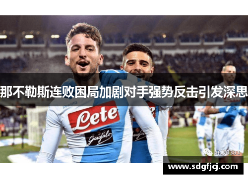 那不勒斯连败困局加剧对手强势反击引发深思