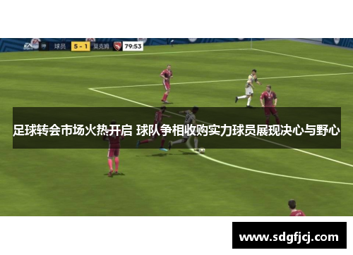 足球转会市场火热开启 球队争相收购实力球员展现决心与野心