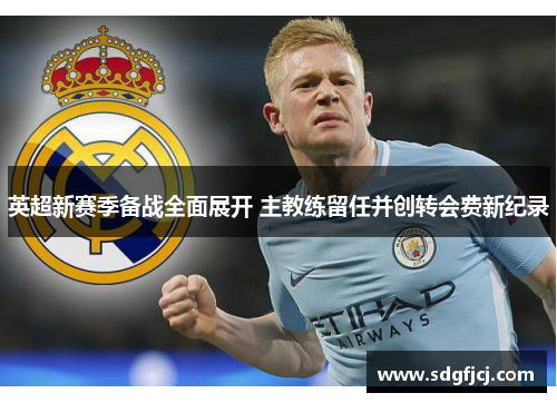 英超新赛季备战全面展开 主教练留任并创转会费新纪录