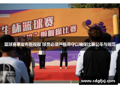 篮球赛事发布新规程 球员必须严格遵守以确保比赛公平与规范