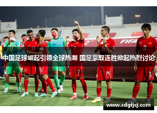 中国足球崛起引领全球热潮 国足豪取连胜掀起热烈讨论