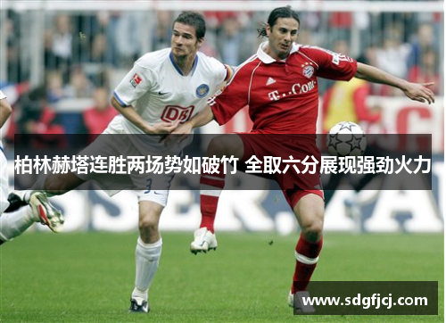 柏林赫塔连胜两场势如破竹 全取六分展现强劲火力
