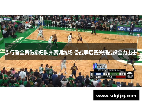 步行者全员伤愈归队齐聚训练场 备战季后赛关键战役全力出击