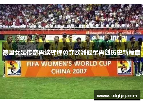 德国女足传奇再续辉煌勇夺欧洲冠军再创历史新篇章