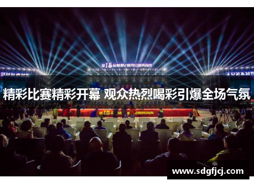 精彩比赛精彩开幕 观众热烈喝彩引爆全场气氛