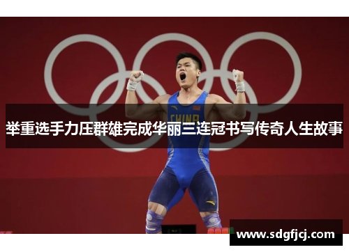 举重选手力压群雄完成华丽三连冠书写传奇人生故事