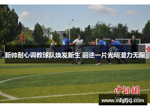新帅耐心调教球队焕发新生 前途一片光明潜力无限