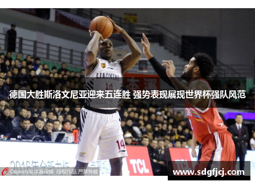 德国大胜斯洛文尼亚迎来五连胜 强势表现展现世界杯强队风范