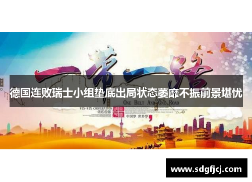 德国连败瑞士小组垫底出局状态萎靡不振前景堪忧