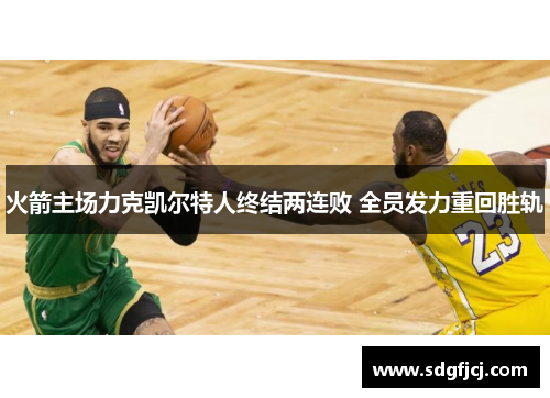 火箭主场力克凯尔特人终结两连败 全员发力重回胜轨