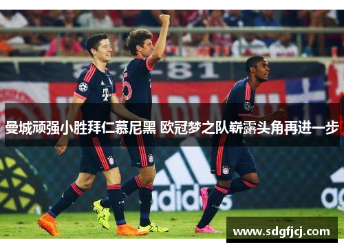 曼城顽强小胜拜仁慕尼黑 欧冠梦之队崭露头角再进一步
